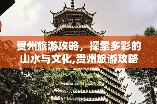 贵州旅游攻略，探索多彩的山水与文化,贵州旅游攻略