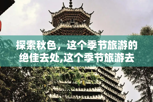 探索秋色，这个季节旅游的绝佳去处,这个季节旅游去哪里好