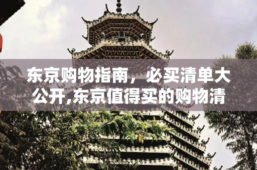 东京购物指南，必买清单大公开,东京值得买的购物清单
