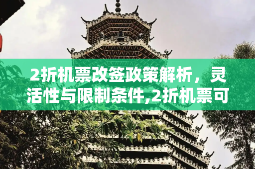 2折机票改签政策解析，灵活性与限制条件,2折机票可以改签吗