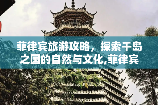 菲律宾旅游攻略，探索千岛之国的自然与文化,菲律宾旅游攻略