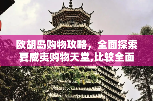 欧胡岛购物攻略，全面探索夏威夷购物天堂,比较全面的欧胡岛购物攻略